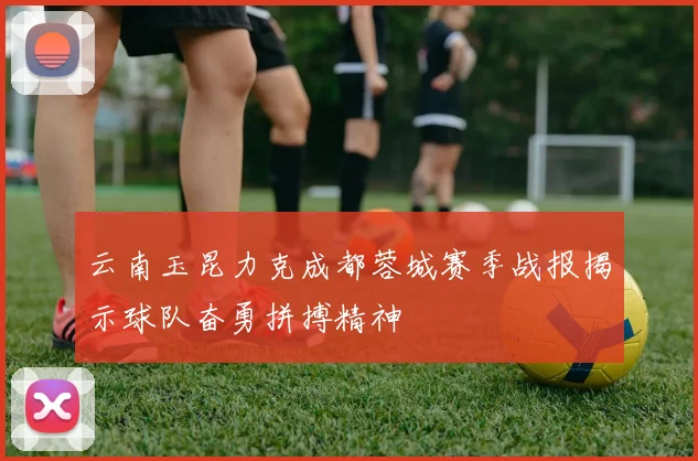 云南玉昆力克成都蓉城赛季战报揭示球队奋勇拼搏精神