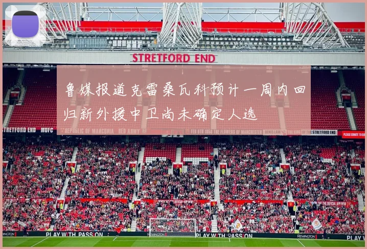 鲁媒报道克雷桑瓦科预计一周内回归新外援中卫尚未确定人选