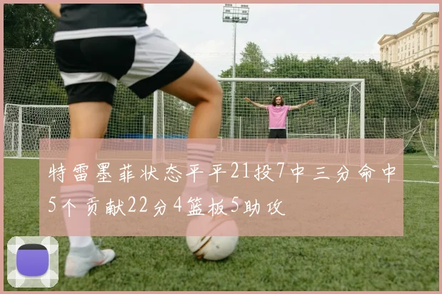 特雷墨菲状态平平21投7中三分命中5个贡献22分4篮板5助攻