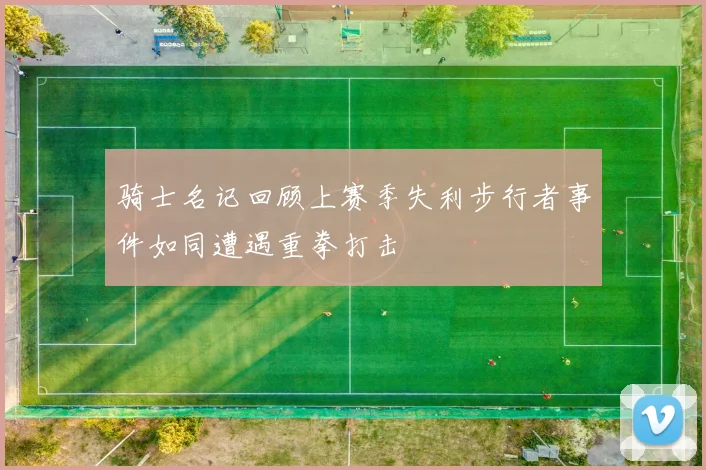 骑士名记回顾上赛季失利步行者事件如同遭遇重拳打击