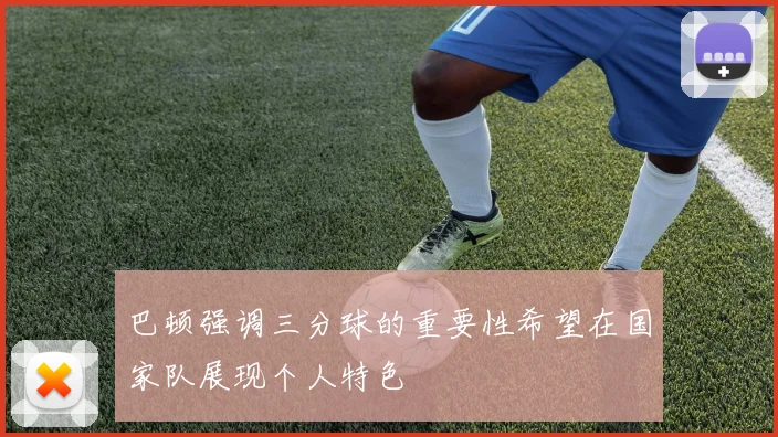 巴顿强调三分球的重要性希望在国家队展现个人特色