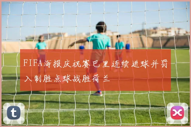 FIFA海报庆祝赛巴里连续进球并罚入制胜点球战胜荷兰