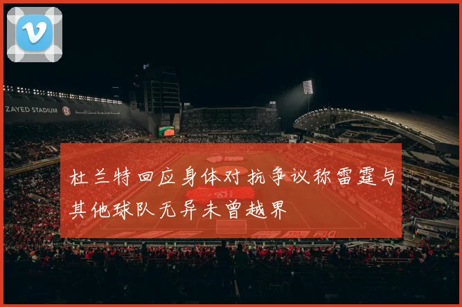杜兰特回应身体对抗争议称雷霆与其他球队无异未曾越界