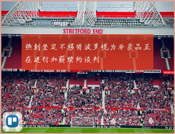 热刺坚定不移将波罗视为非卖品正在进行加薪续约谈判