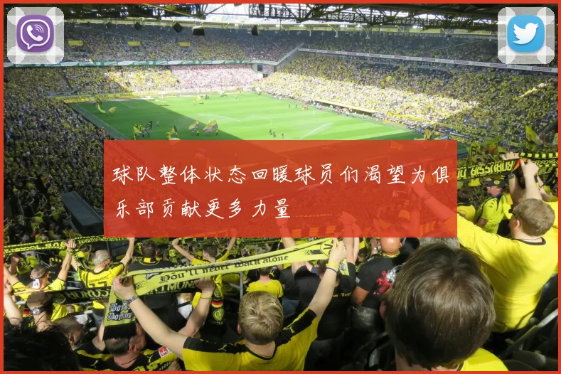 球队整体状态回暖球员们渴望为俱乐部贡献更多力量
