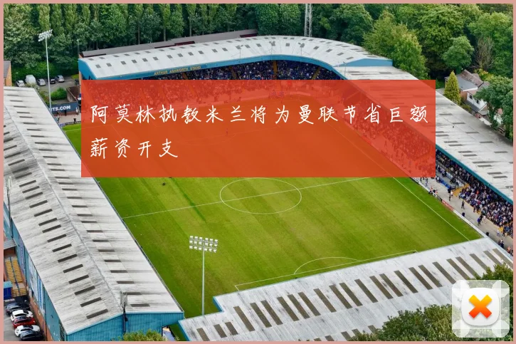 阿莫林执教米兰将为曼联节省巨额薪资开支