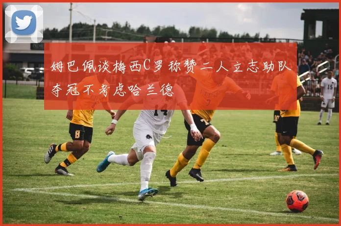 姆巴佩谈梅西C罗称赞二人立志助队夺冠不考虑哈兰德