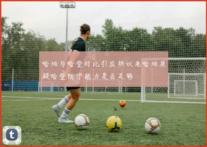 哈珀与哈登对比引发热议老哈珀质疑哈登防守能力是否足够