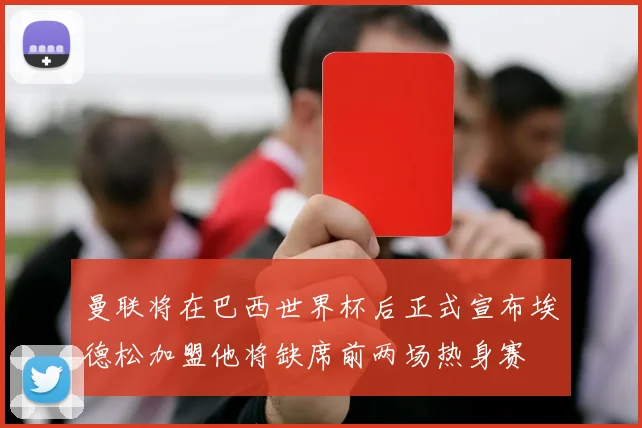 曼联将在巴西世界杯后正式宣布埃德松加盟他将缺席前两场热身赛