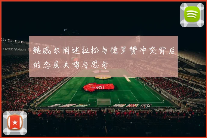 鲍威尔阐述拉松与德罗赞冲突背后的态度共鸣与思考