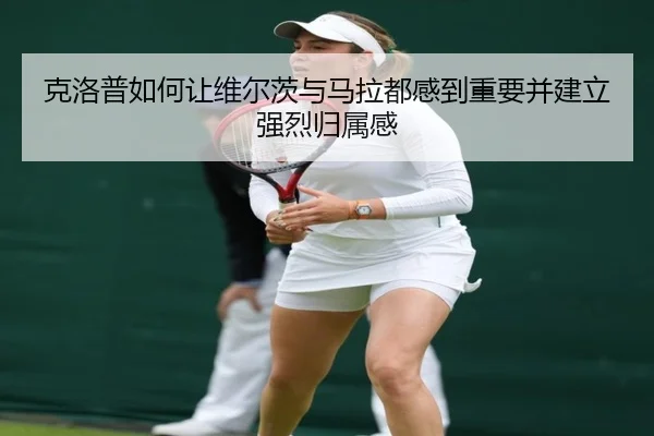 克洛普如何让维尔茨与马拉都感到重要并建立强烈归属感
